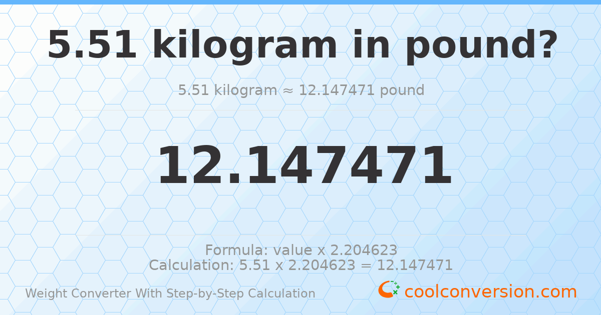 5.51 kilograms = 12.1475 pounds