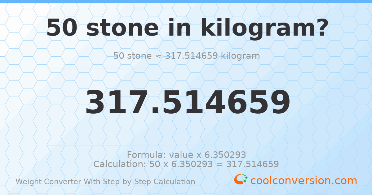 50 stones = 317.515 kilograms