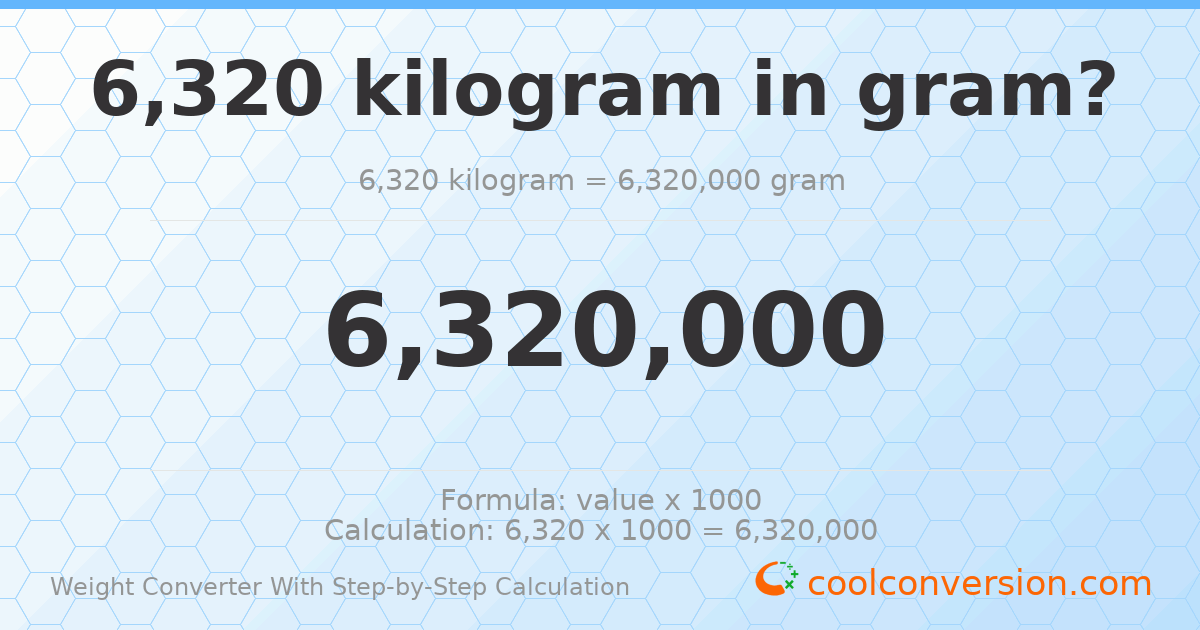 6320 kilograms = 6320000 grams