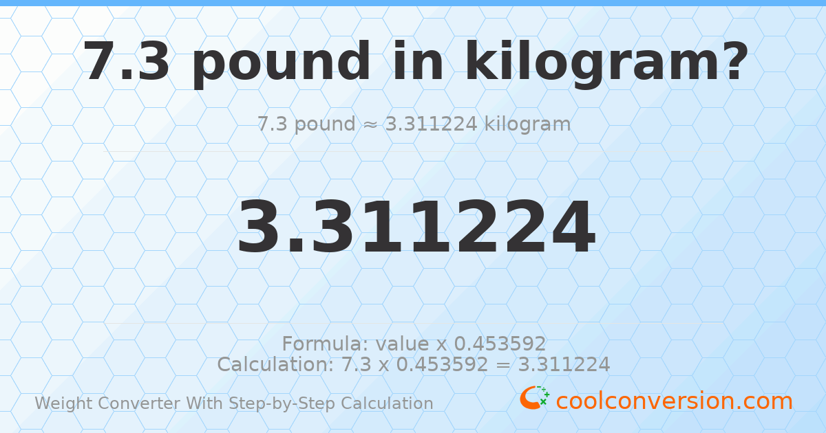 7.3 pounds = 3.31122 kilograms