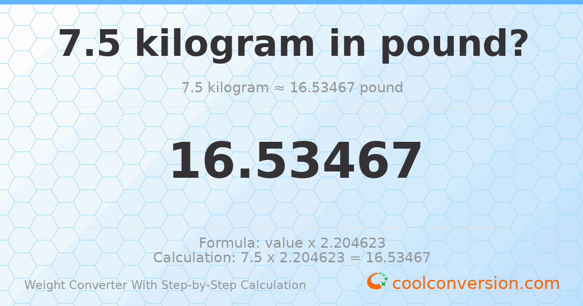 7.5 kilograms = 16.5347 pounds