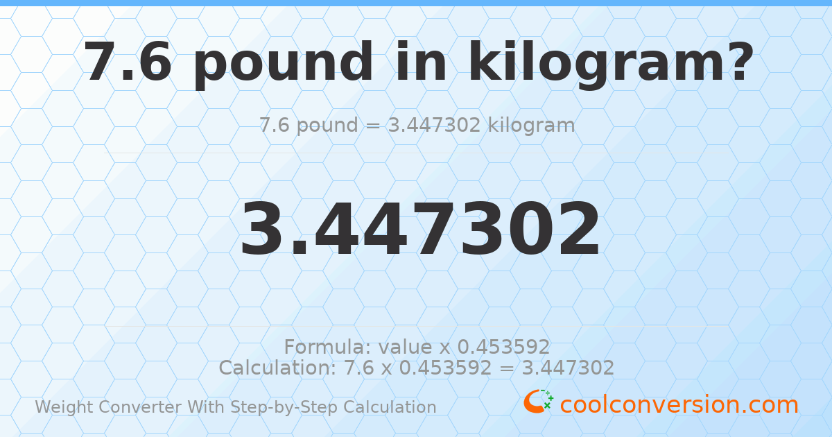 7.6 pounds = 3.4473 kilograms