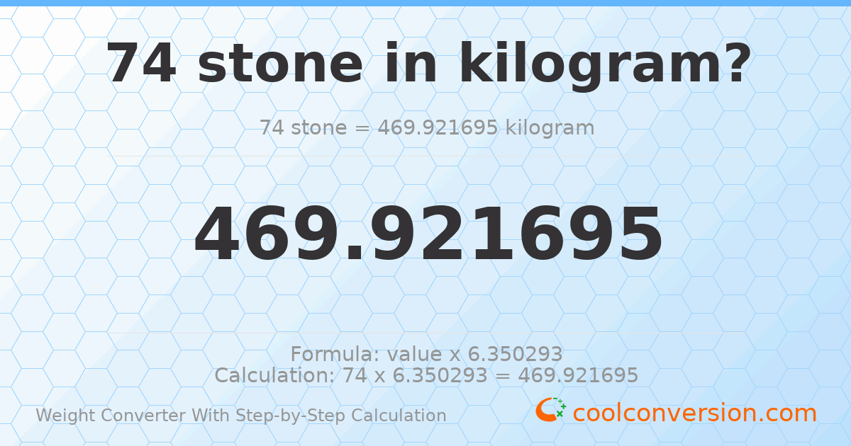 74 stones = 469.922 kilograms