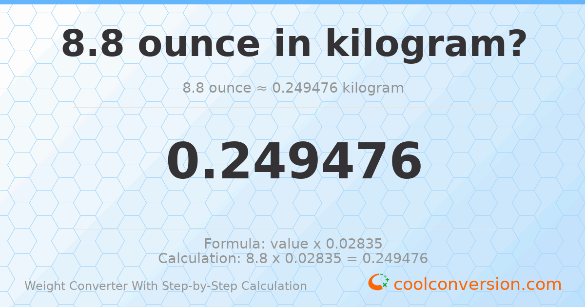8.8 ounces = 0.249476 kilograms