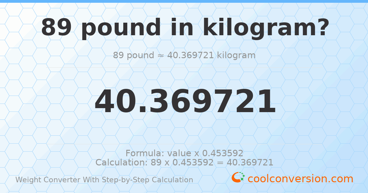 89 pounds = 40.3697 kilograms