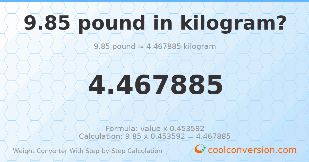 9.85 pounds = 4.46788 kilograms